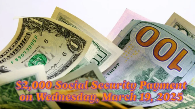 Find Out Who Will Receive a $2,000 Social Security Payment on Wednesday, March 19, 2025 Are You Eligible?